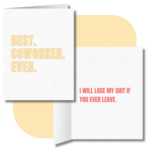 Funny greeting card for colleague. Front of card says "Best. Coworker. Ever." The inside of the card says "I will lose my shit if you ever leave."